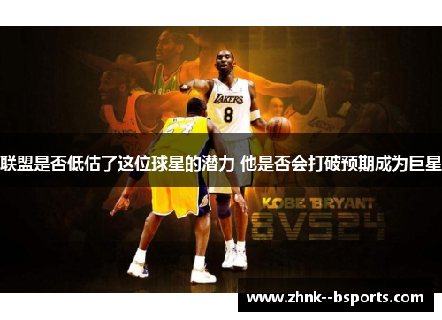 联盟是否低估了这位球星的潜力 他是否会打破预期成为巨星