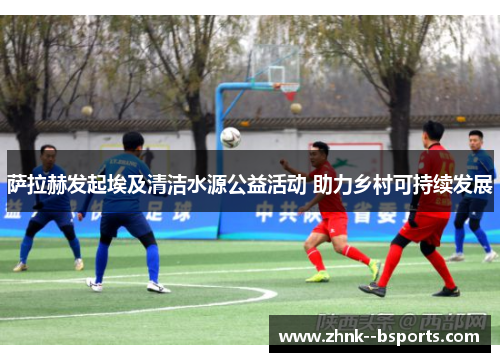 萨拉赫发起埃及清洁水源公益活动 助力乡村可持续发展