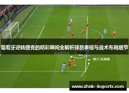 葡萄牙逆转捷克的精彩瞬间全解析球员表现与战术布局细节