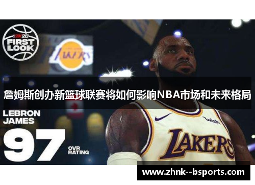 詹姆斯创办新篮球联赛将如何影响NBA市场和未来格局