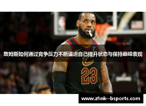 詹姆斯如何通过竞争压力不断逼迫自己提升状态与保持巅峰表现