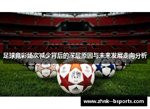 足球竞彩场次减少背后的深层原因与未来发展走向分析