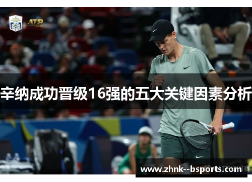 辛纳成功晋级16强的五大关键因素分析