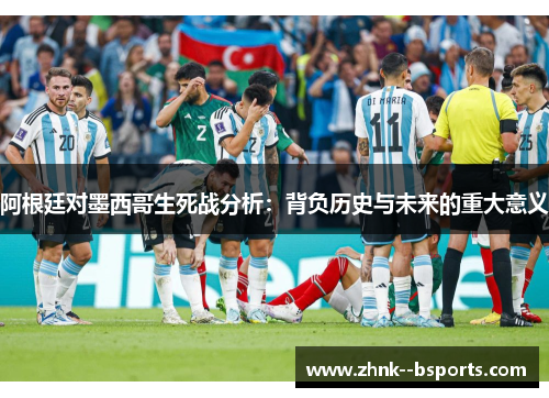 阿根廷对墨西哥生死战分析：背负历史与未来的重大意义
