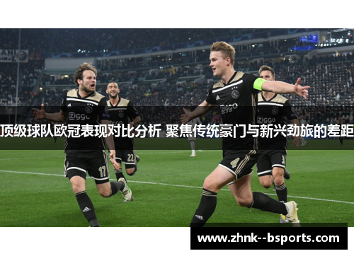 顶级球队欧冠表现对比分析 聚焦传统豪门与新兴劲旅的差距