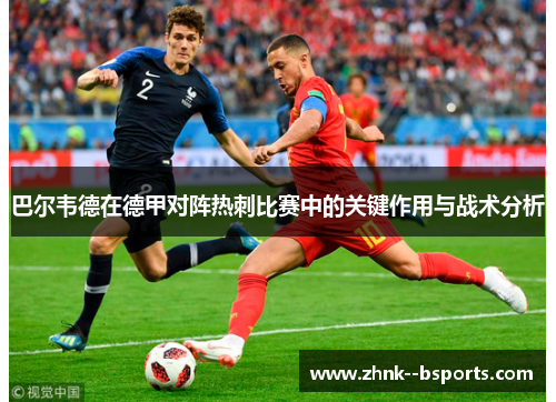 巴尔韦德在德甲对阵热刺比赛中的关键作用与战术分析 巴尔韦德在德甲对阵热刺比赛中的关键作用与战术分析