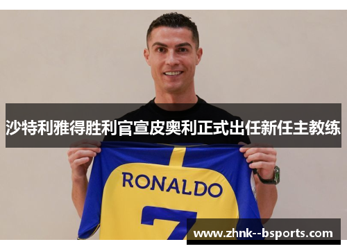 沙特利雅得胜利官宣皮奥利正式出任新任主教练