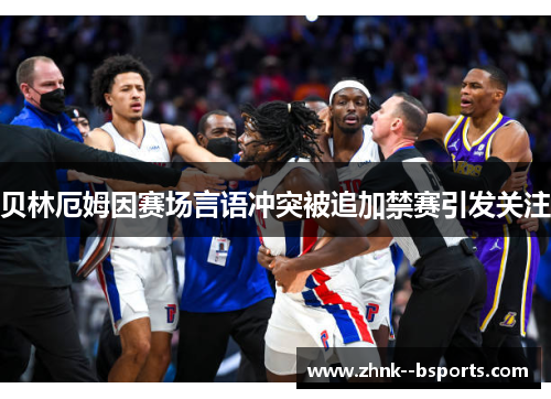 贝林厄姆因赛场言语冲突被追加禁赛引发关注