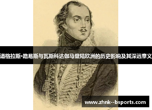 道格拉斯·路易斯与瓦斯科达伽马登陆欧洲的历史影响及其深远意义