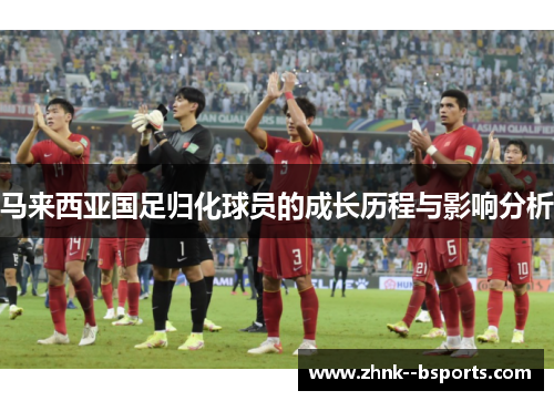 马来西亚国足归化球员的成长历程与影响分析