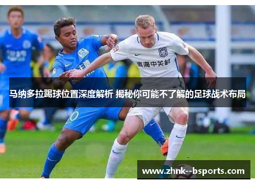 马纳多拉踢球位置深度解析 揭秘你可能不了解的足球战术布局