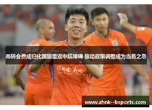 高转会费成归化国脚重返中超障碍 推动政策调整成为当务之急