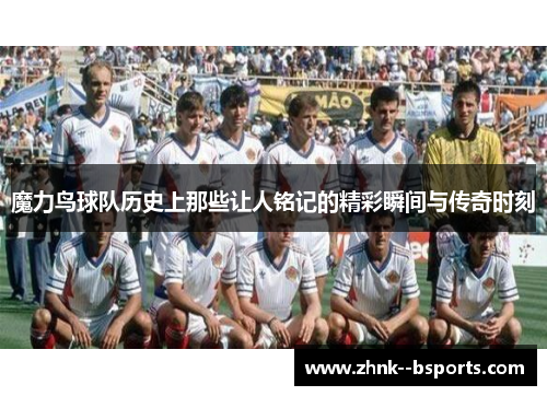 魔力鸟球队历史上那些让人铭记的精彩瞬间与传奇时刻