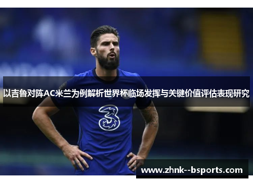 以吉鲁对阵AC米兰为例解析世界杯临场发挥与关键价值评估表现研究 以吉鲁对阵AC米兰为例解析世界杯临场发挥与关键价值评估表现研究