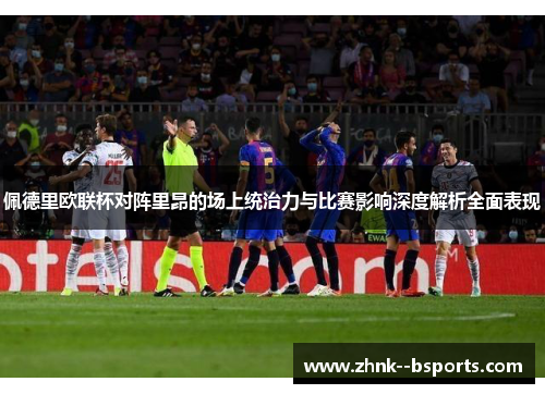 佩德里欧联杯对阵里昂的场上统治力与比赛影响深度解析全面表现 佩德里欧联杯对阵里昂的场上统治力与比赛影响深度解析全面表现